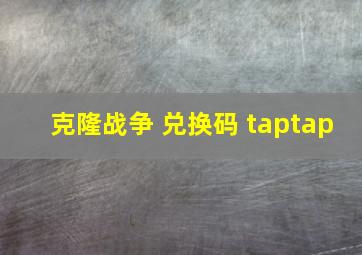 克隆战争 兑换码 taptap